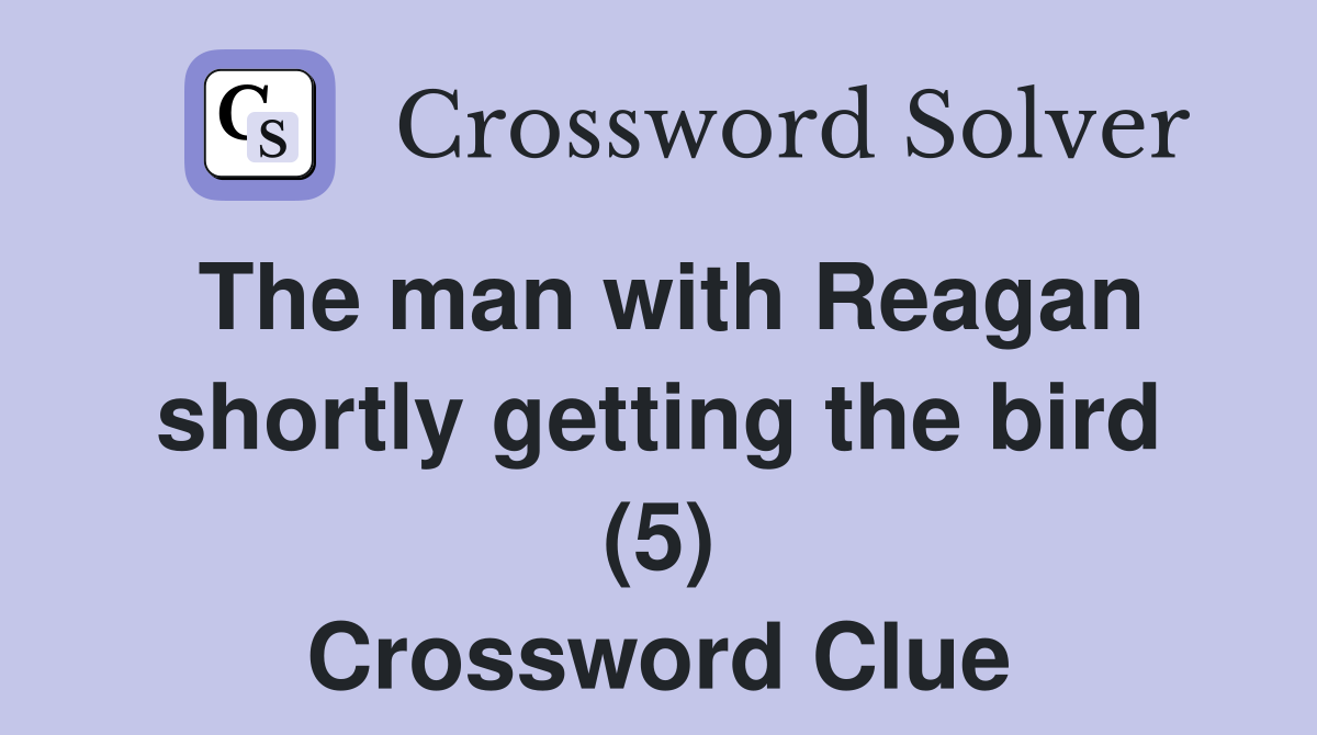 The man with Reagan shortly getting the bird (5) Crossword Clue