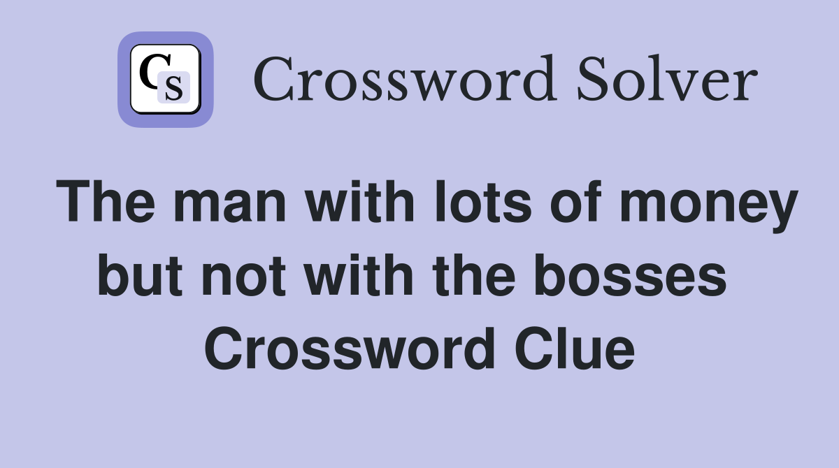 The man with lots of money but not with the bosses  Crossword Clue
