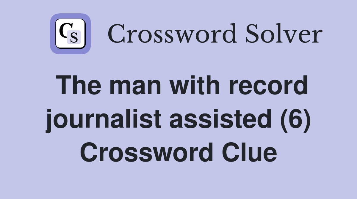 The man with record journalist assisted (6) Crossword Clue