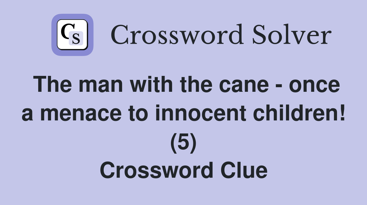 The man with the cane - once a menace to innocent children! (5) Crossword Clue