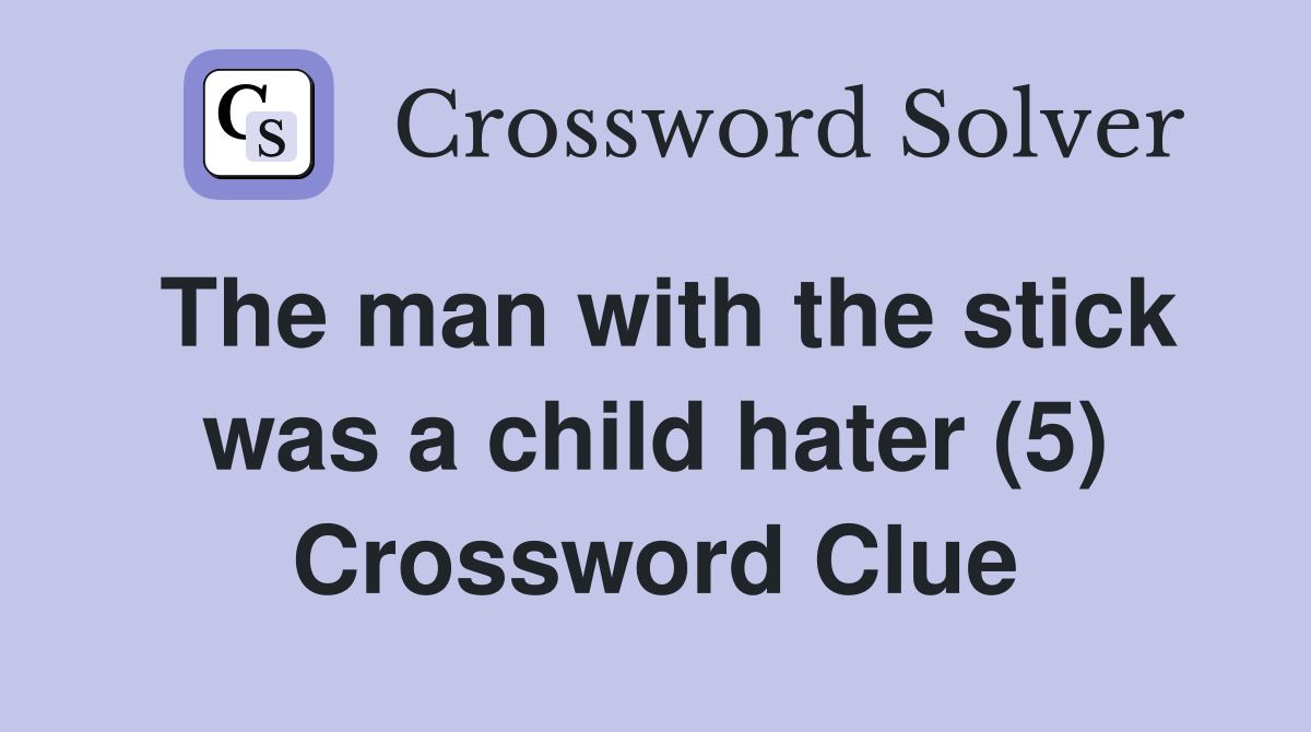 The man with the stick was a child hater (5) Crossword Clue