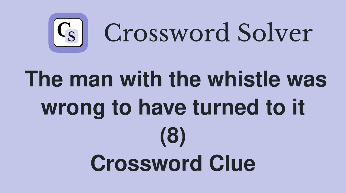 The man with the whistle was wrong to have turned to it (8) Crossword Clue