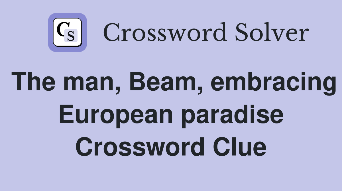 The man, Beam, embracing European paradise Crossword Clue