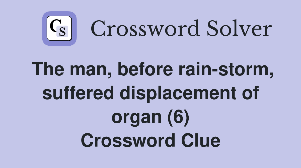 The man, before rain-storm, suffered displacement of organ (6) Crossword Clue