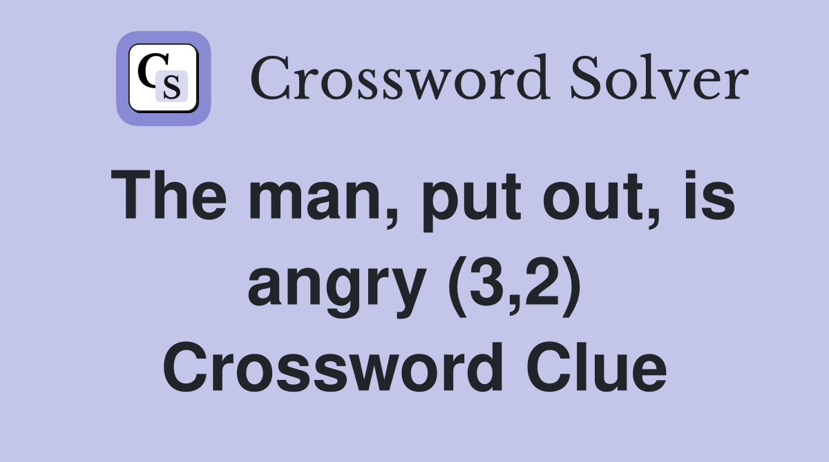 The man, put out, is angry (3,2) Crossword Clue