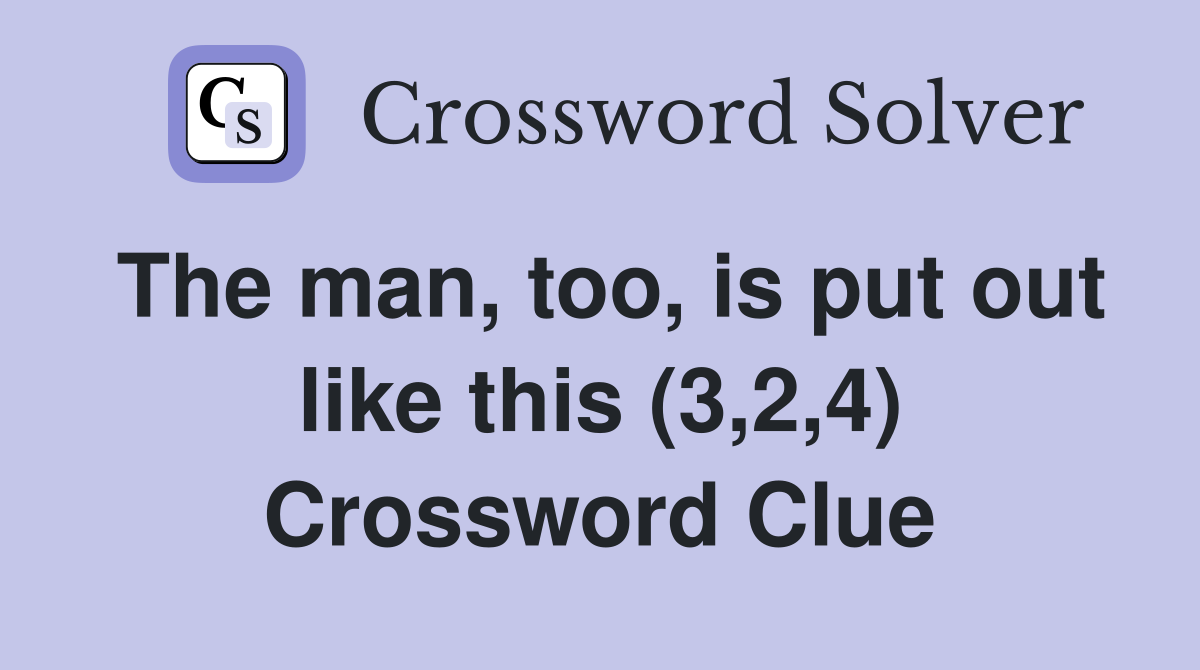 The man, too, is put out like this (3,2,4) Crossword Clue