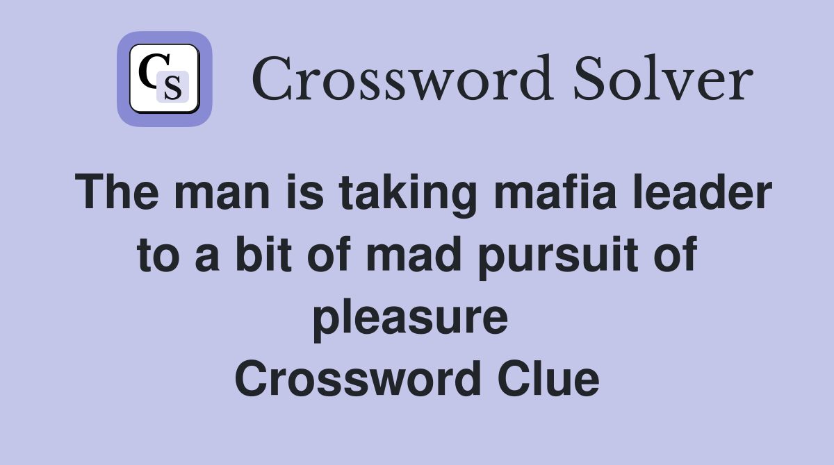 The man is taking mafia leader to a bit of mad pursuit of pleasure  Crossword Clue