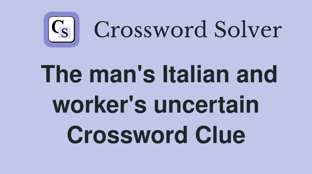 The man's Italian and worker's uncertain Crossword Clue