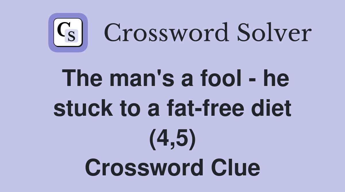 The man's a fool - he stuck to a fat-free diet (4,5) Crossword Clue
