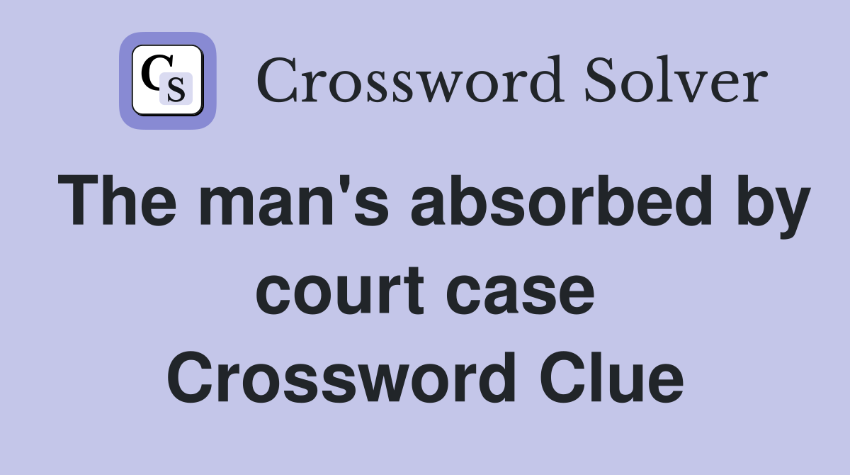 The man's absorbed by court case Crossword Clue
