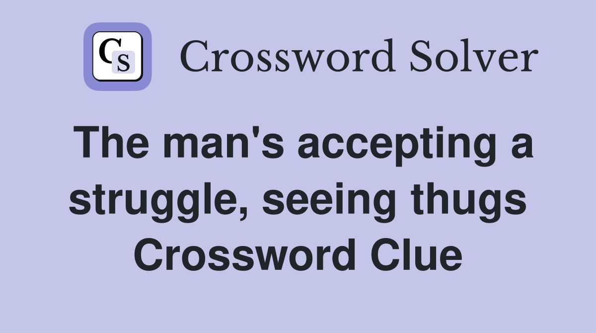 The man's accepting a struggle, seeing thugs Crossword Clue