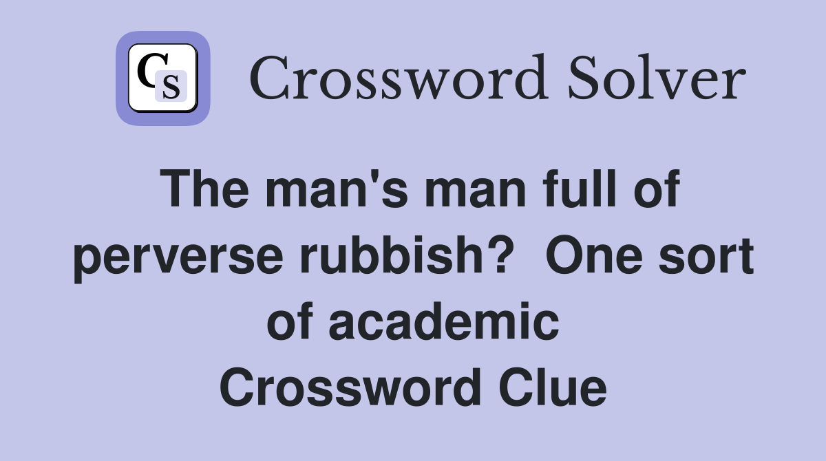 The man's man full of perverse rubbish?  One sort of academic Crossword Clue
