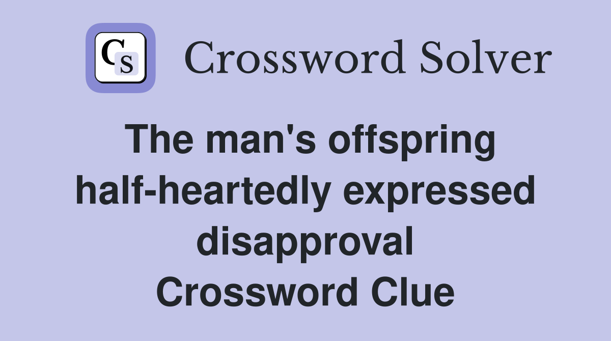 The man's offspring half-heartedly expressed disapproval Crossword Clue