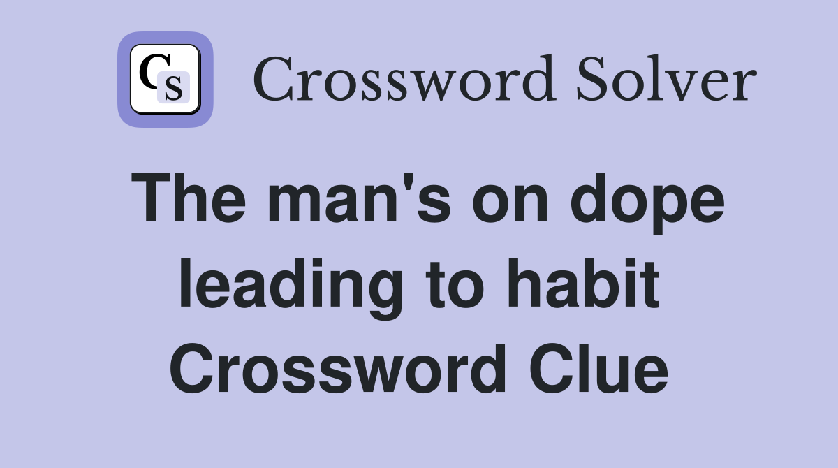 The man's on dope leading to habit Crossword Clue