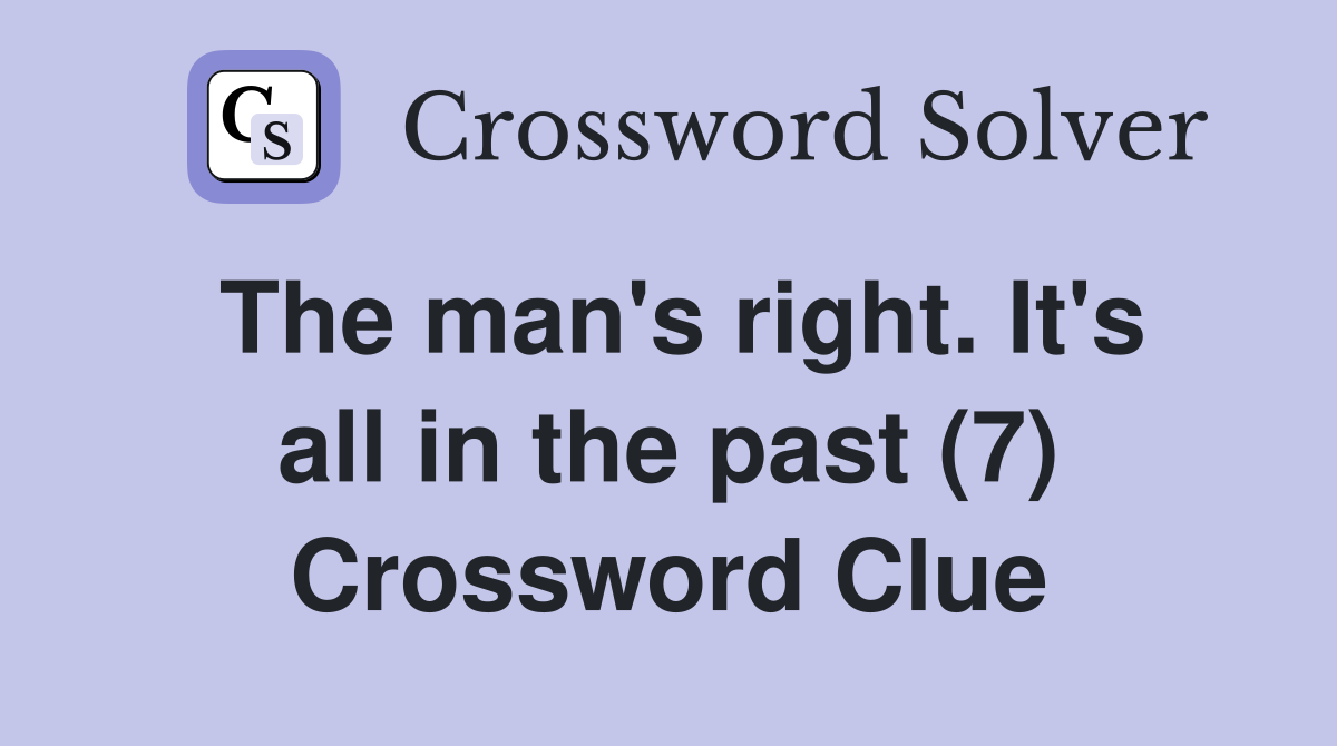 The man's right. It's all in the past (7) Crossword Clue