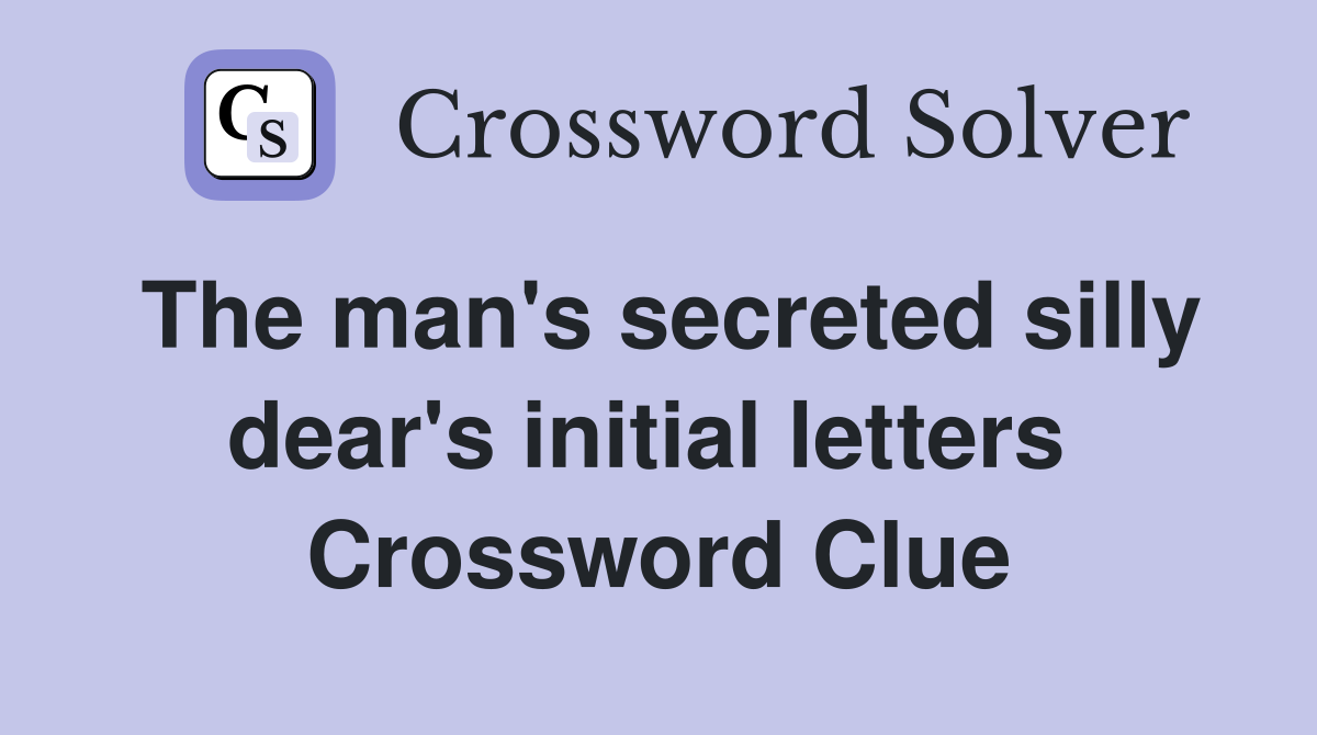 The man's secreted silly dear's initial letters  Crossword Clue