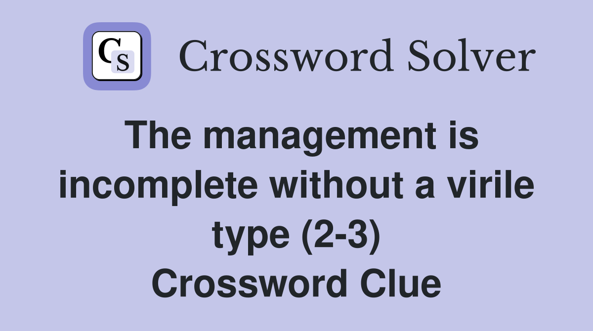 The management is incomplete without a virile type (2-3) Crossword Clue