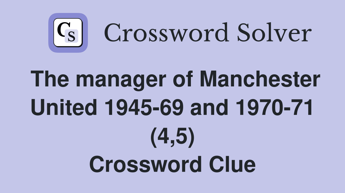 The manager of Manchester United 1945-69 and 1970-71 (4,5) Crossword Clue