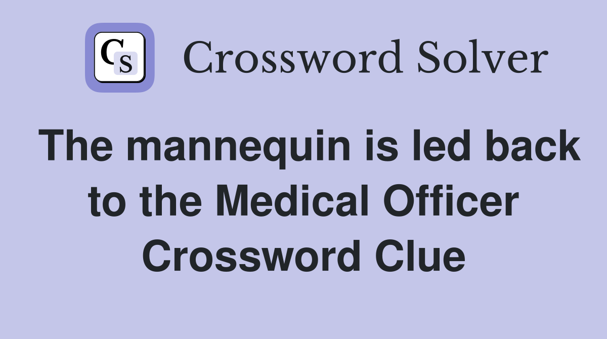 The mannequin is led back to the Medical Officer Crossword Clue