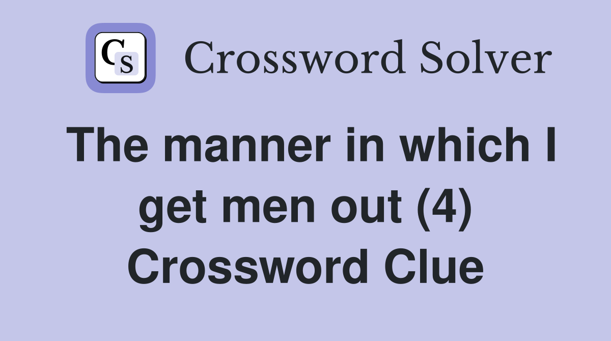 The manner in which I get men out (4) Crossword Clue