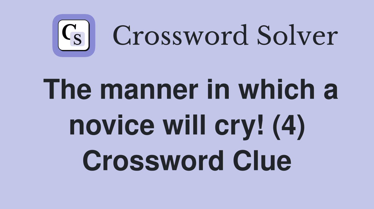 The manner in which a novice will cry! (4) Crossword Clue