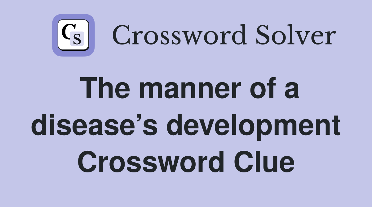 The manner of a disease’s development Crossword Clue