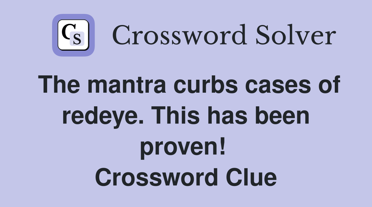 The mantra curbs cases of redeye. This has been proven!  Crossword Clue