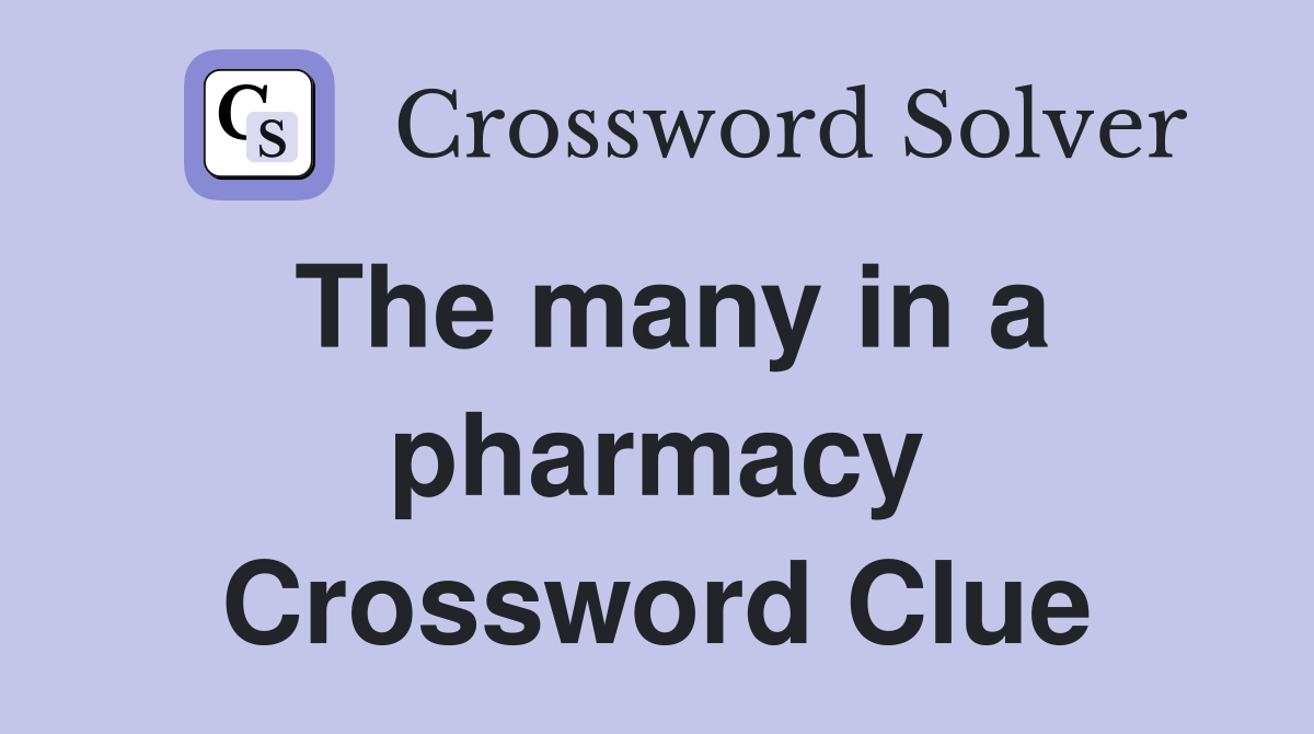 The many in a pharmacy Crossword Clue