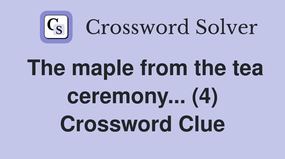 The maple from the tea ceremony... (4) Crossword Clue