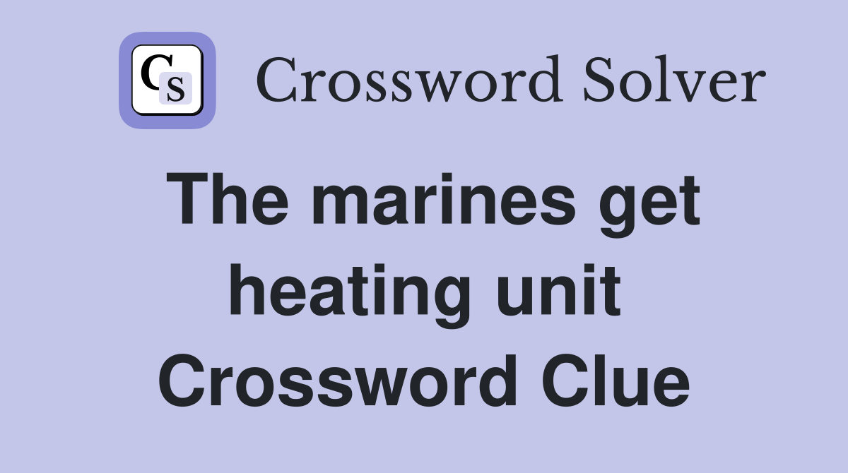 The marines get heating unit Crossword Clue