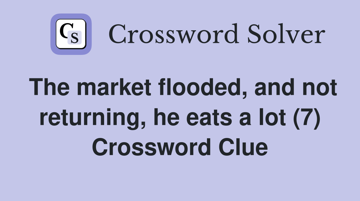 The market flooded, and not returning, he eats a lot (7) Crossword Clue