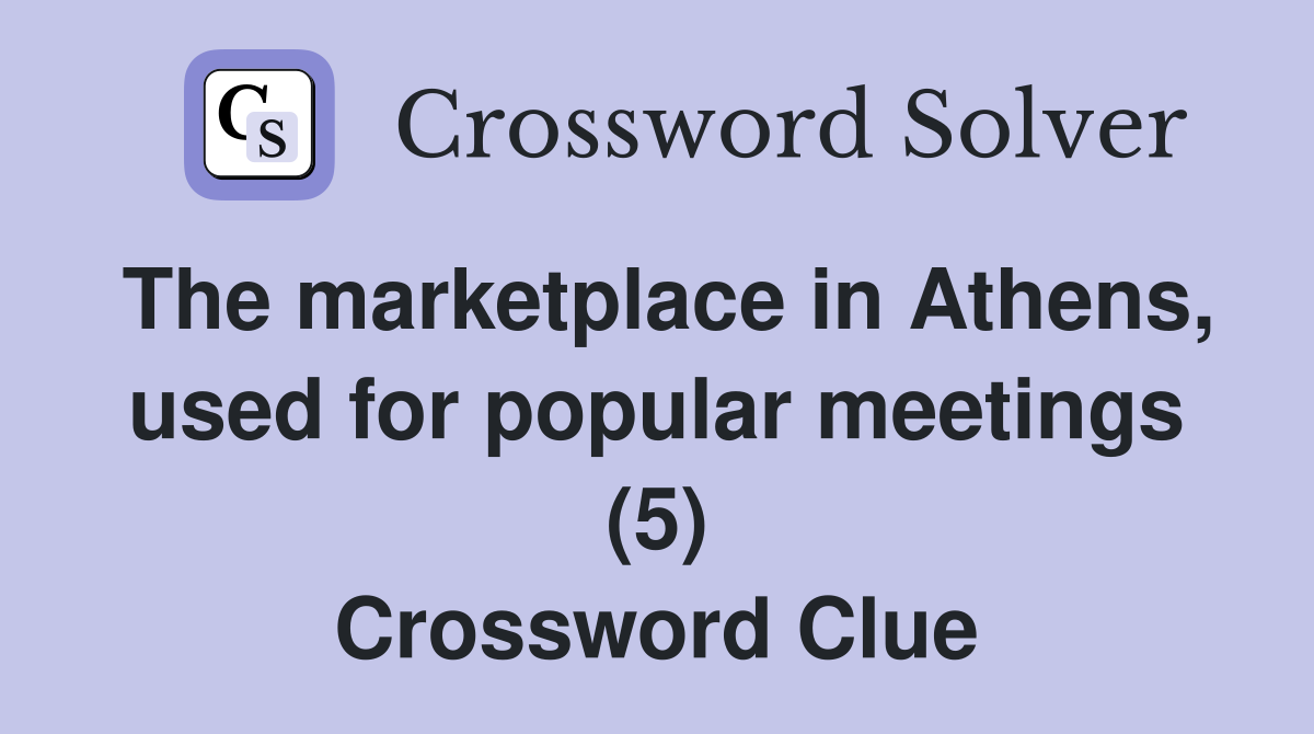 The marketplace in Athens, used for popular meetings (5) Crossword Clue