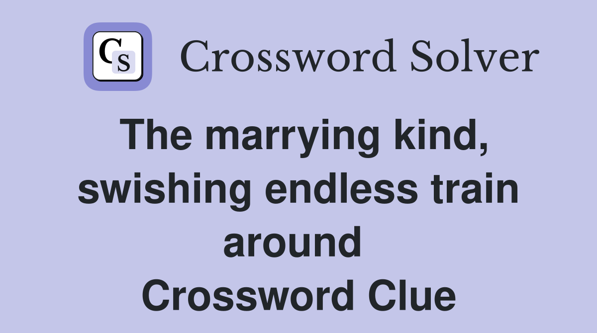 The marrying kind, swishing endless train around  Crossword Clue