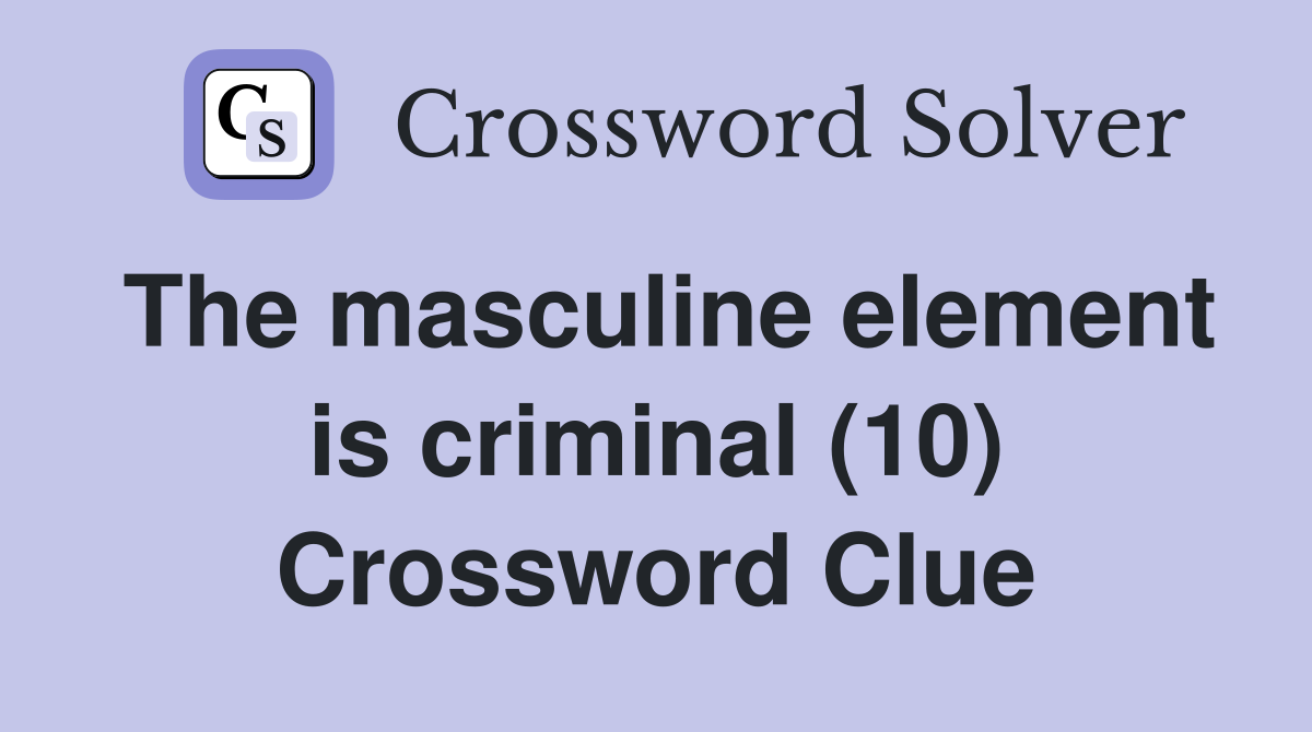 The masculine element is criminal (10) Crossword Clue