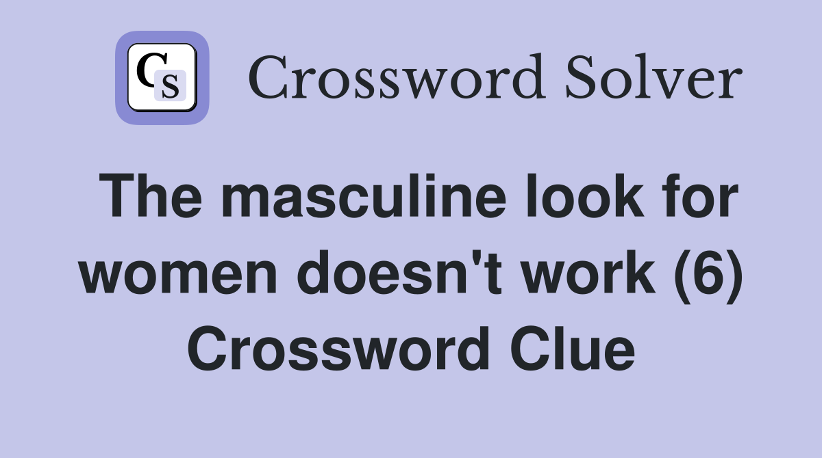 The masculine look for women doesn't work (6) Crossword Clue