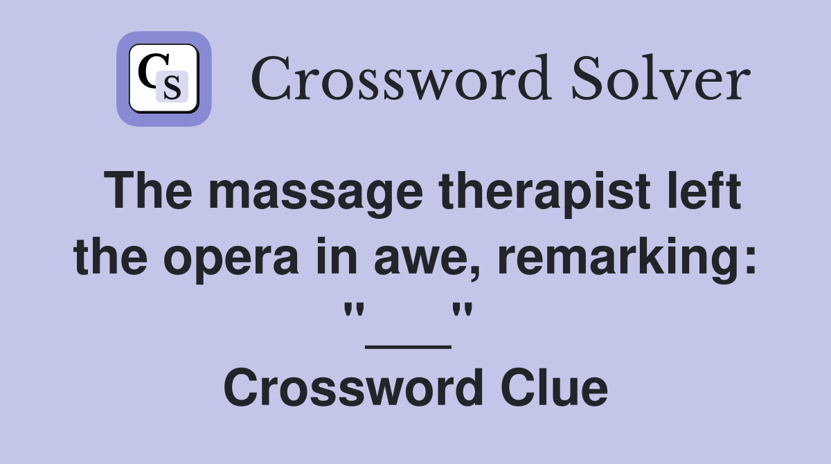 The massage therapist left the opera in awe, remarking: "___"  Crossword Clue