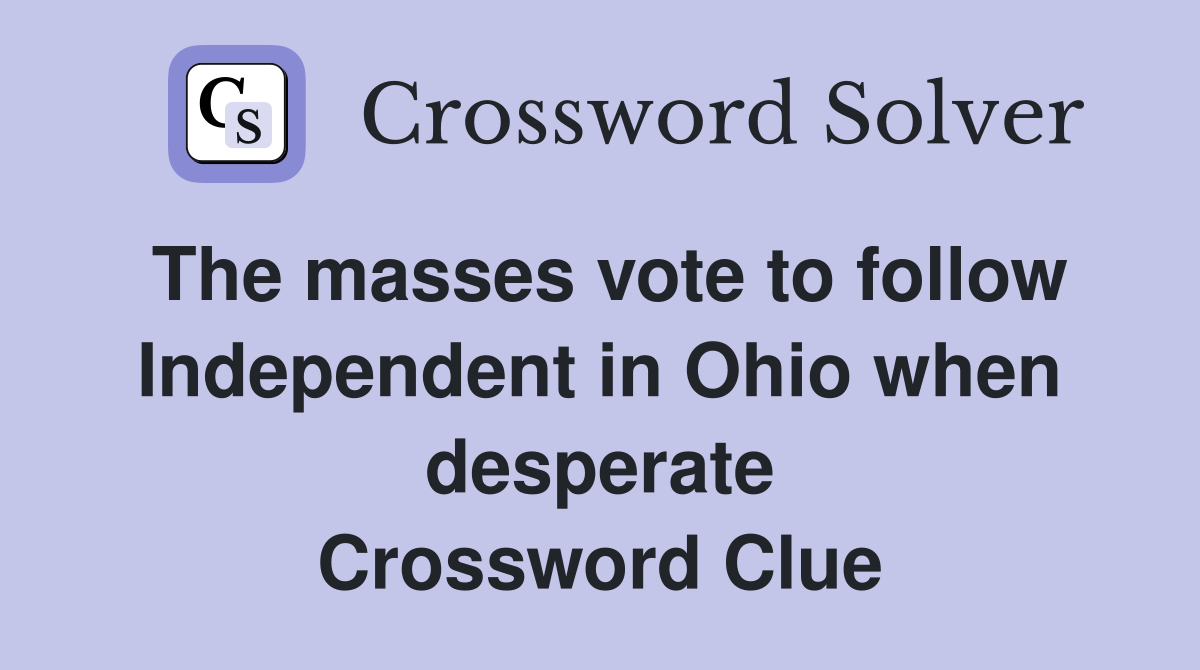 The masses vote to follow Independent in Ohio when desperate Crossword Clue