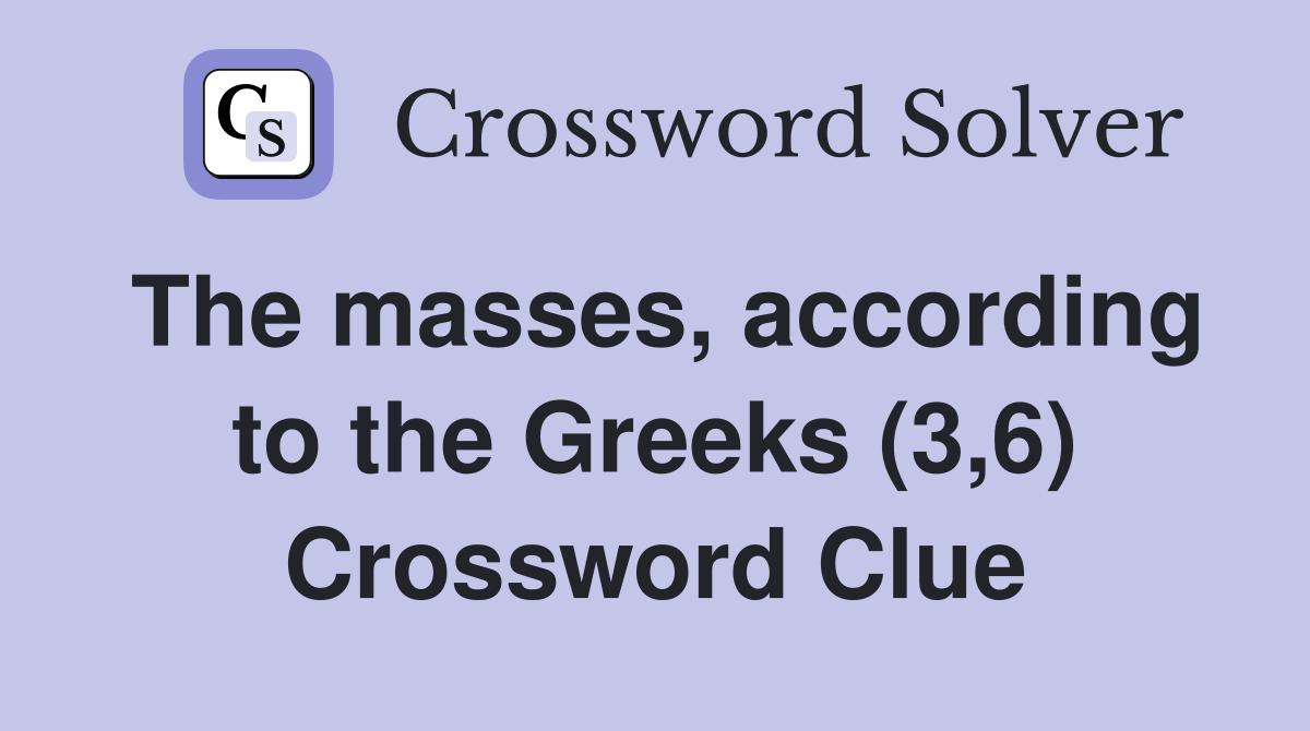 The masses, according to the Greeks (3,6) Crossword Clue