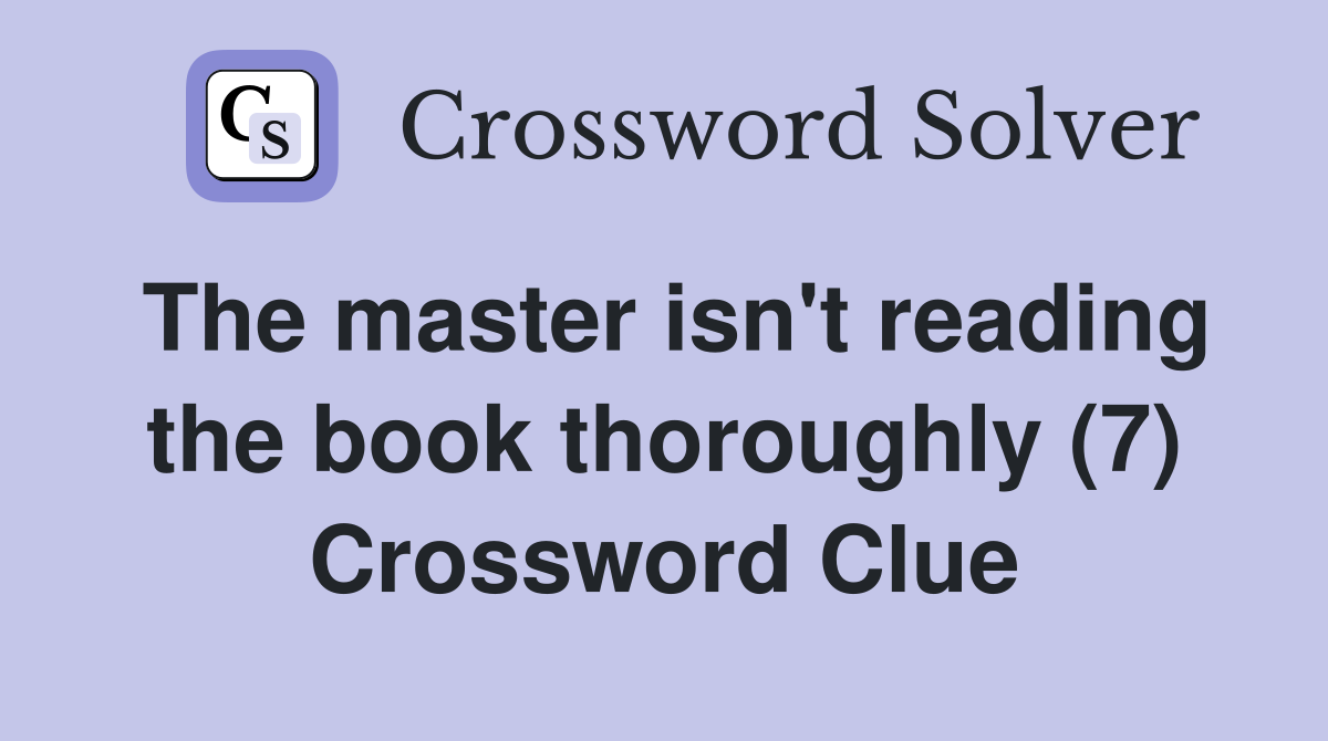 The master isn't reading the book thoroughly (7) Crossword Clue