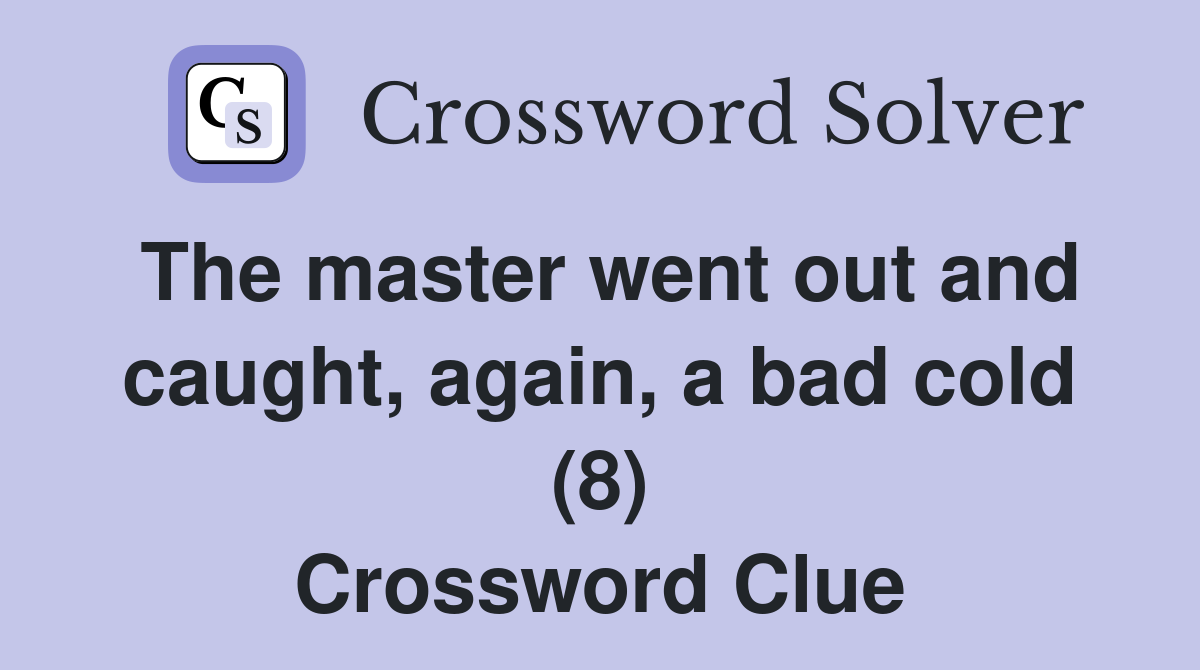 The master went out and caught, again, a bad cold (8) Crossword Clue