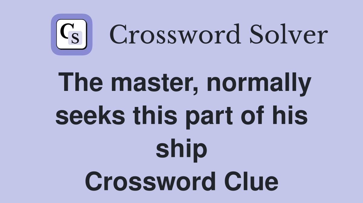 The master, normally seeks this part of his ship Crossword Clue