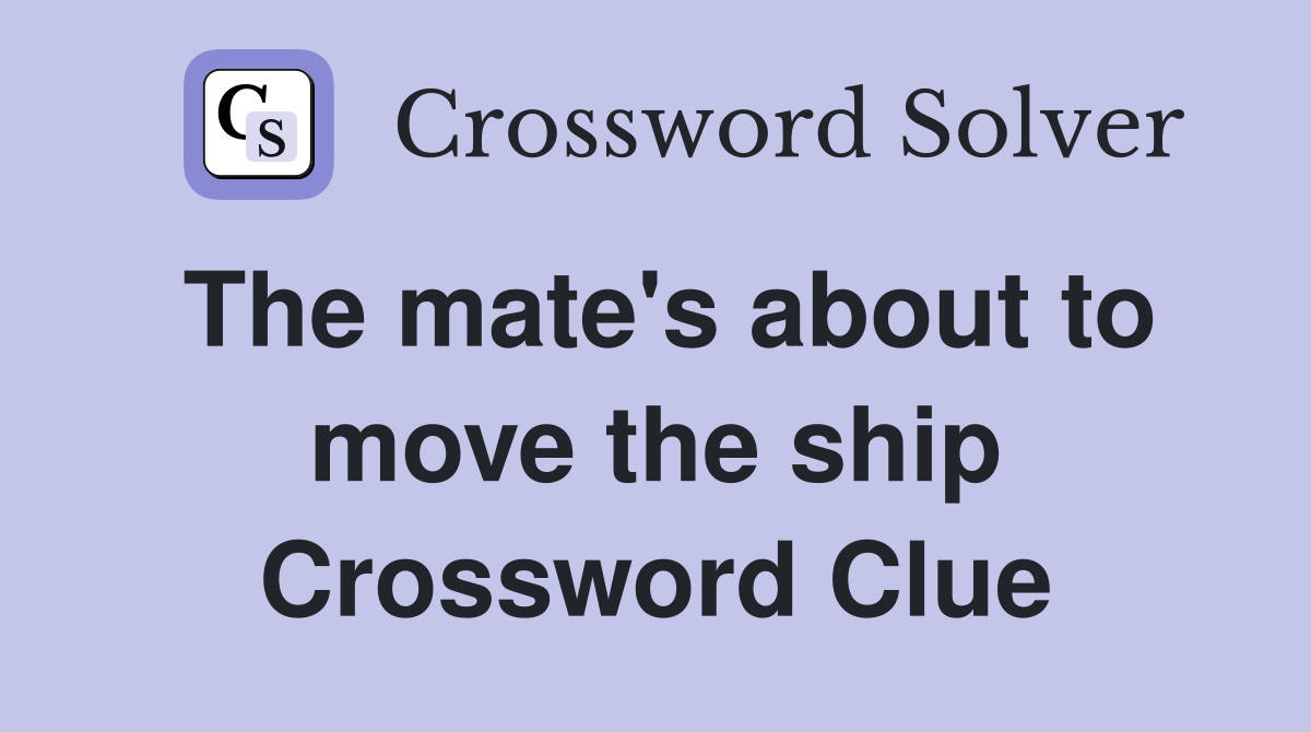 The mate's about to move the ship Crossword Clue