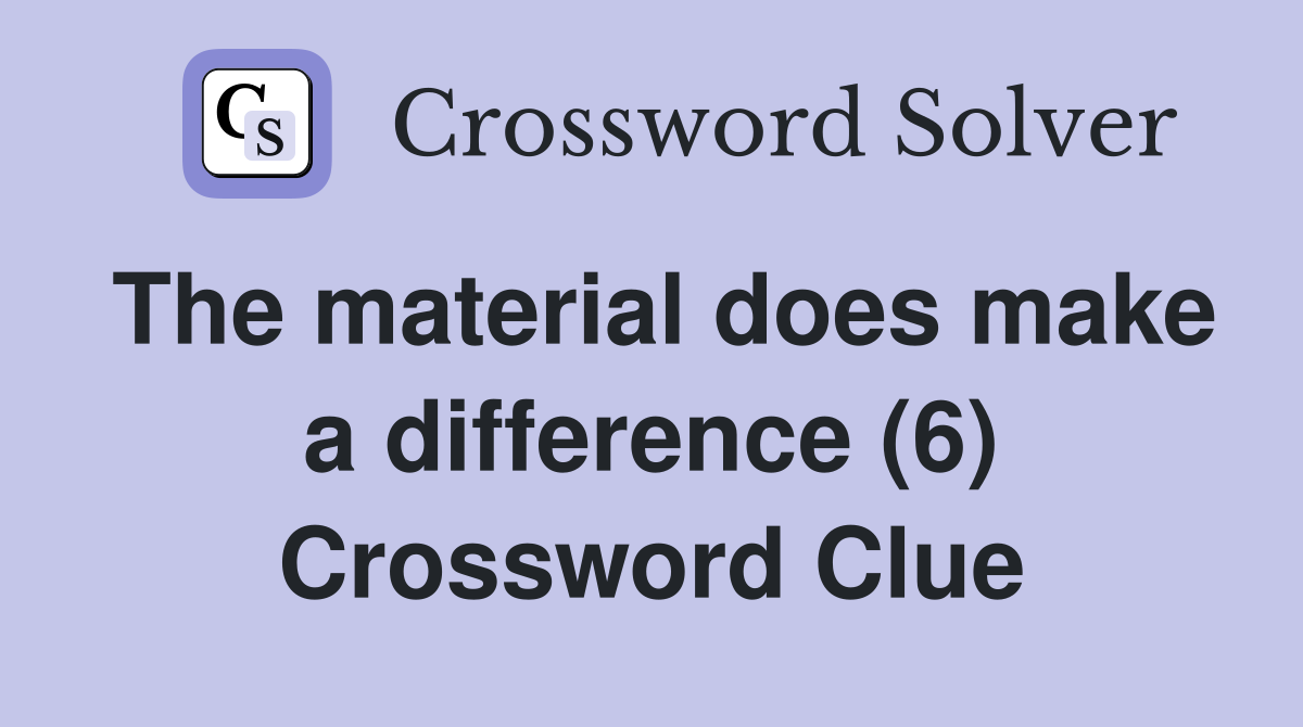 The material does make a difference (6) Crossword Clue