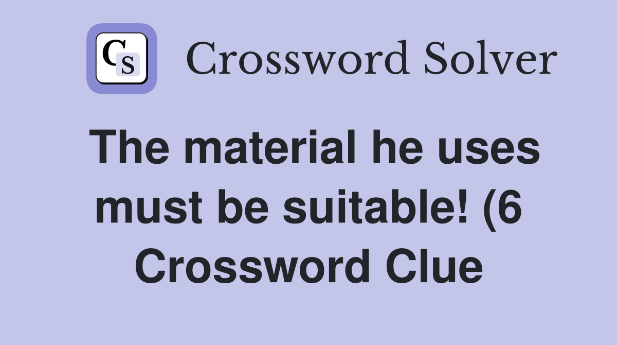 The material he uses must be suitable (6) Crossword Clue Answers The material he uses must be suitable (6) Crossword Clue Answers