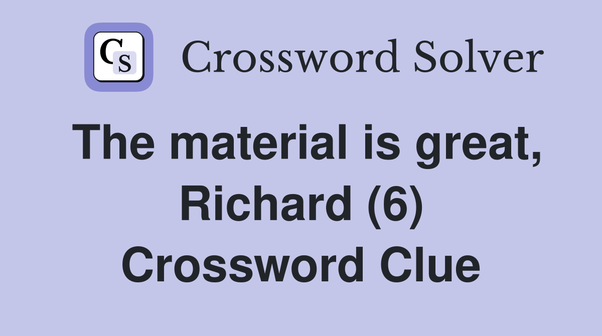 The material is great, Richard (6) Crossword Clue