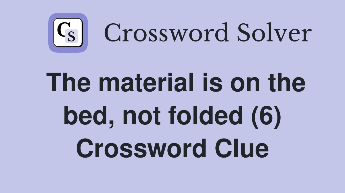 The material is on the bed, not folded (6) Crossword Clue