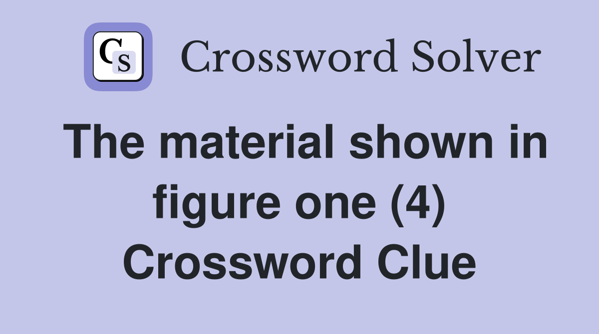 The material shown in figure one (4) Crossword Clue