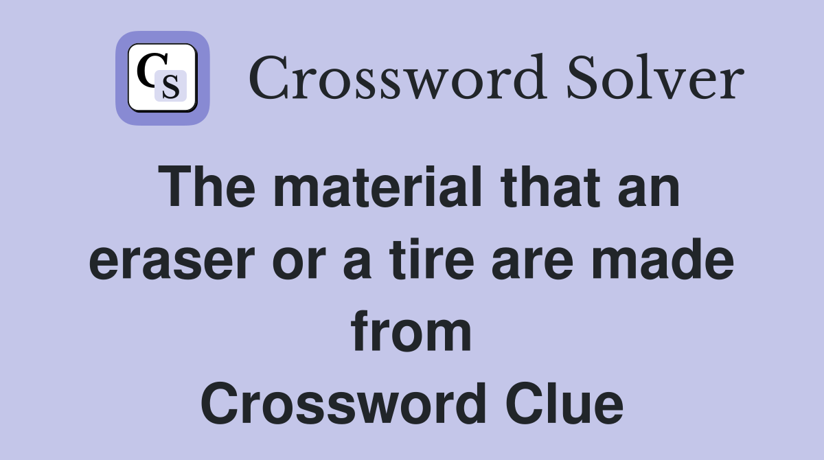 The material that an eraser or a tire are made from Crossword Clue