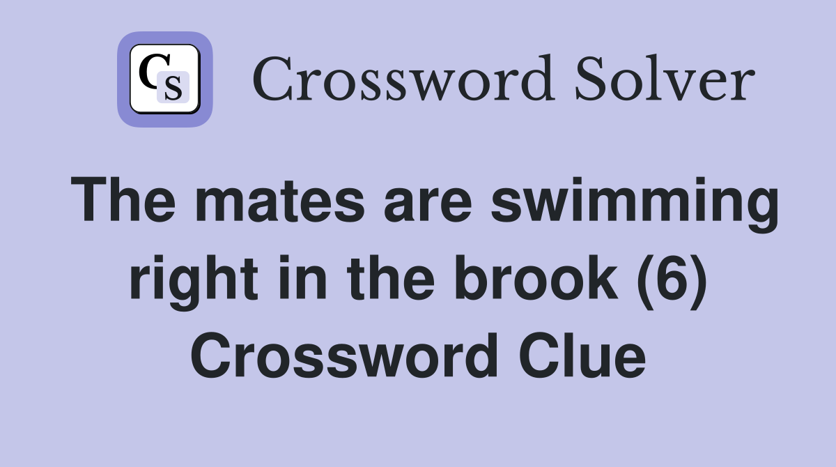 The mates are swimming right in the brook (6) Crossword Clue