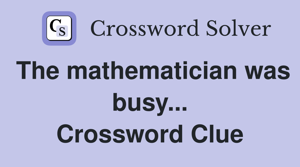 The mathematician was busy... Crossword Clue